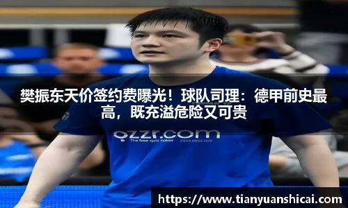 樊振东天价签约费曝光！球队司理：德甲前史最高，既充溢危险又可贵